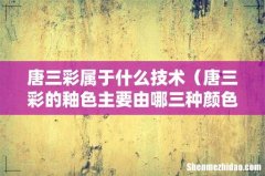 唐三彩的釉色主要由哪三种颜色组成 唐三彩属于什么技术