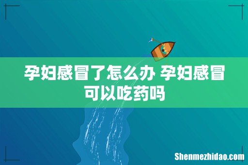 孕妇感冒了怎么办 孕妇感冒可以吃药吗