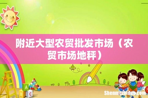 农贸市场地秤 附近大型农贸批发市场
