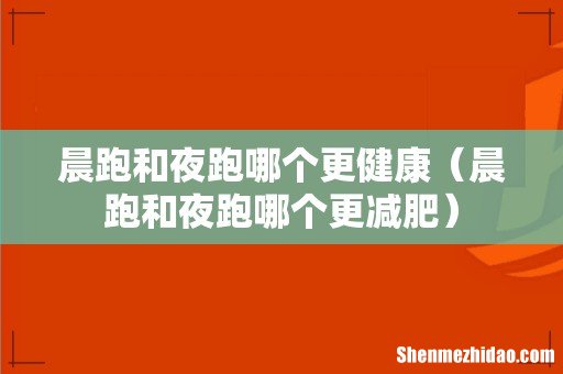 晨跑和夜跑哪个更减肥 晨跑和夜跑哪个更健康