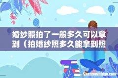 拍婚纱照多久能拿到照片 婚纱照拍了一般多久可以拿到