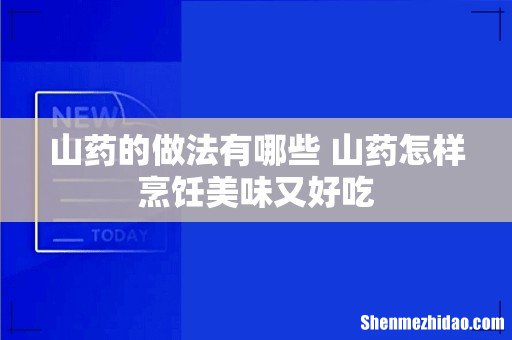 山药的做法有哪些 山药怎样烹饪美味又好吃