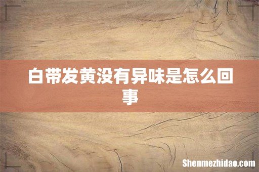 白带发黄没有异味是怎么回事