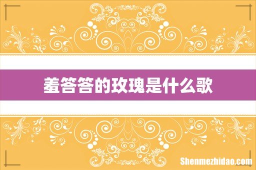 羞答答的玫瑰是什么歌