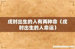 戌时出生的人命运 戌时出生的人有两种命