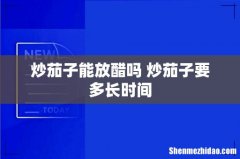 炒茄子能放醋吗 炒茄子要多长时间