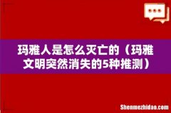 玛雅文明突然消失的5种推测 玛雅人是怎么灭亡的