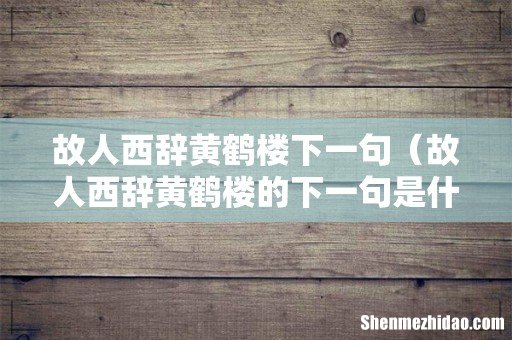 故人西辞黄鹤楼的下一句是什么 故人西辞黄鹤楼下一句