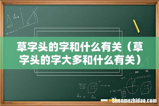 草字头的字大多和什么有关 草字头的字和什么有关