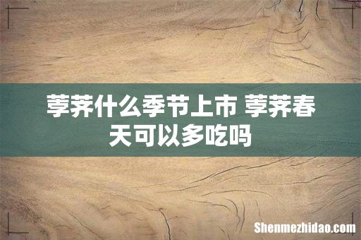 荸荠什么季节上市 荸荠春天可以多吃吗