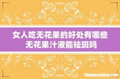 女人吃无花果的好处有哪些 无花果汁液能祛斑吗
