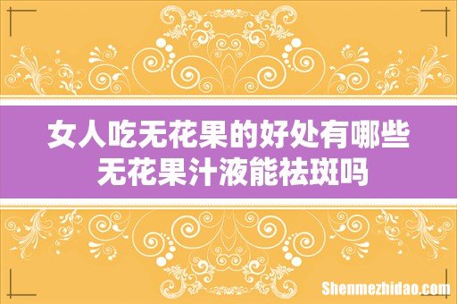 女人吃无花果的好处有哪些 无花果汁液能祛斑吗