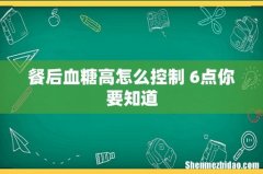 餐后血糖高怎么控制 6点你要知道