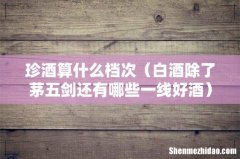 白酒除了茅五剑还有哪些一线好酒 珍酒算什么档次