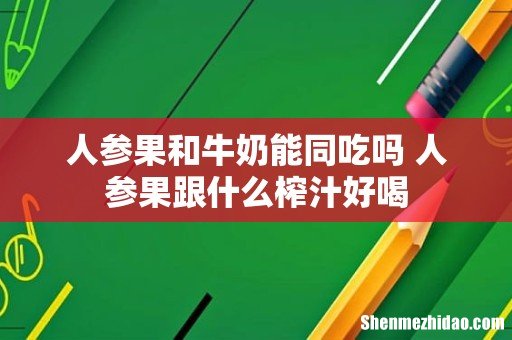 人参果和牛奶能同吃吗 人参果跟什么榨汁好喝