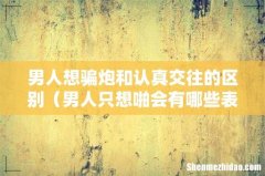 男人只想啪会有哪些表现 男人想骗炮和认真交往的区别