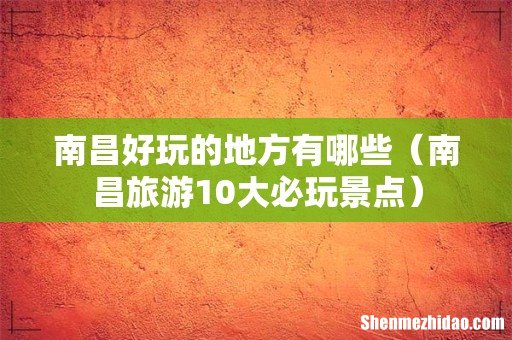 南昌旅游10大必玩景点 南昌好玩的地方有哪些