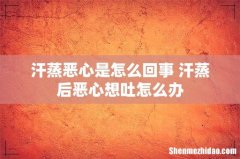 汗蒸恶心是怎么回事 汗蒸后恶心想吐怎么办