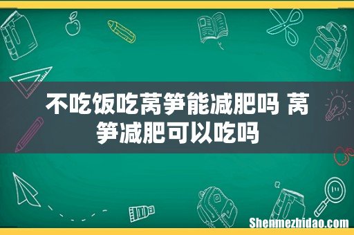 不吃饭吃莴笋能减肥吗 莴笋减肥可以吃吗
