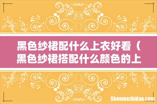 黑色纱裙搭配什么颜色的上衣 黑色纱裙配什么上衣好看