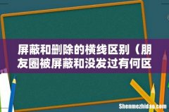 朋友圈被屏蔽和没发过有何区别 屏蔽和删除的横线区别