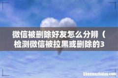 检测微信被拉黑或删除的3种方法 微信被删除好友怎么分辨