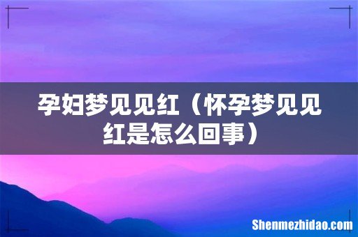 怀孕梦见见红是怎么回事 孕妇梦见见红