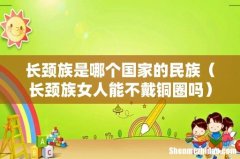 长颈族女人能不戴铜圈吗 长颈族是哪个国家的民族