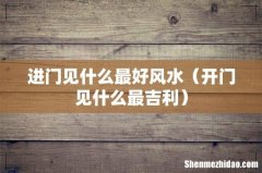 开门见什么最吉利 进门见什么最好风水