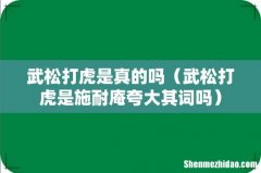 武松打虎是施耐庵夸大其词吗 武松打虎是真的吗