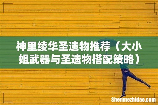 大小姐武器与圣遗物搭配策略 神里绫华圣遗物推荐