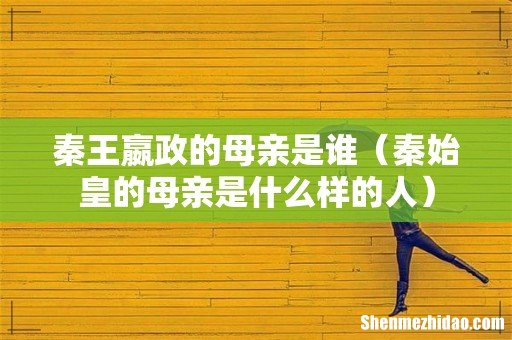 秦始皇的母亲是什么样的人 秦王嬴政的母亲是谁