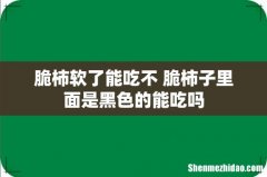 脆柿软了能吃不 脆柿子里面是黑色的能吃吗