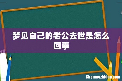 梦见自己的老公去世是怎么回事