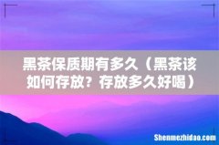 黑茶该如何存放？存放多久好喝 黑茶保质期有多久