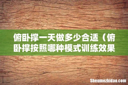 俯卧撑按照哪种模式训练效果最好 俯卧撑一天做多少合适
