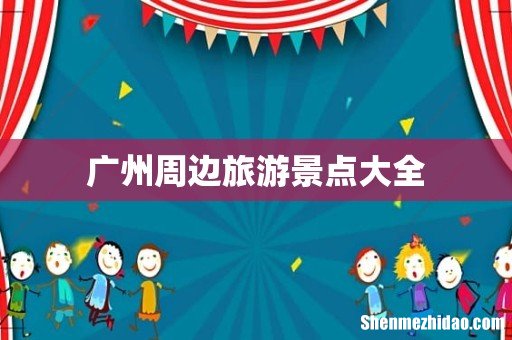 广州周边旅游景点大全