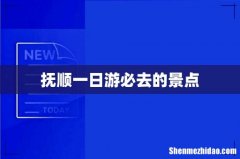 抚顺一日游必去的景点
