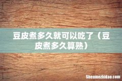 豆皮煮多久算熟 豆皮煮多久就可以吃了