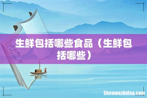 生鲜包括哪些 生鲜包括哪些食品