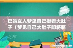 已婚女人梦见自己挺着大肚子（梦见自己大肚子即将临产)