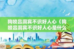 狗咬吕洞宾不识好人心是什么意思 狗咬吕洞宾不识好人心