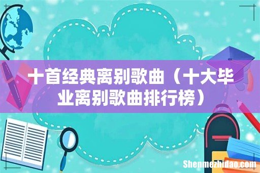 十大毕业离别歌曲排行榜 十首经典离别歌曲