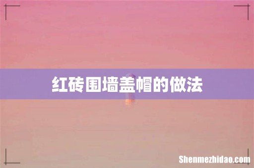 红砖围墙盖帽的做法