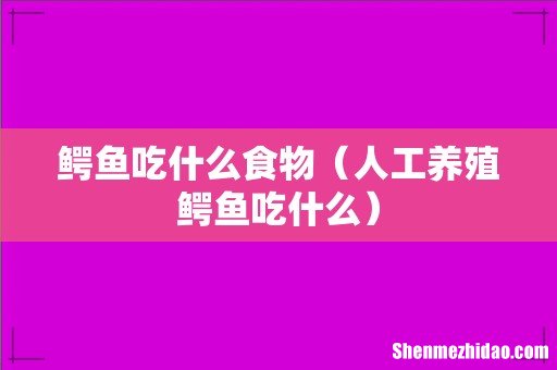 人工养殖鳄鱼吃什么 鳄鱼吃什么食物