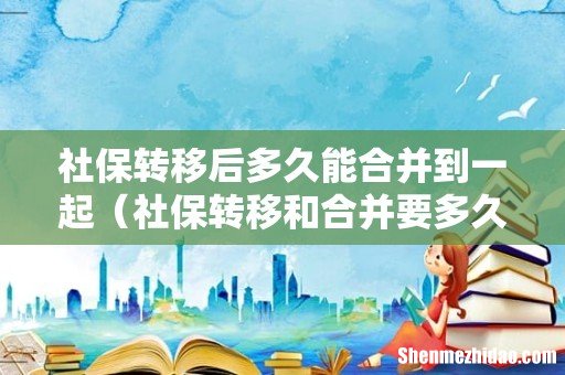 社保转移和合并要多久 社保转移后多久能合并到一起