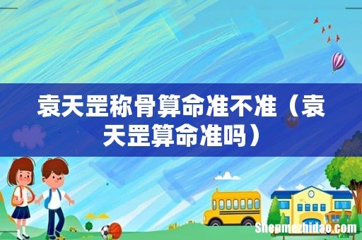 袁天罡算命准吗 袁天罡称骨算命准不准