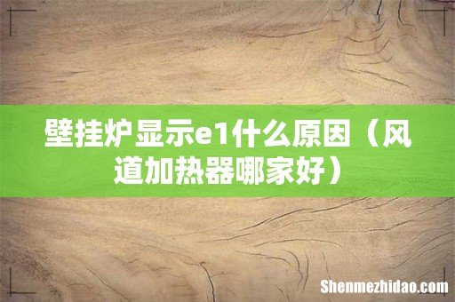 风道加热器哪家好 壁挂炉显示e1什么原因