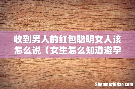 女生怎么知道避孕成功 收到男人的红包聪明女人该怎么说