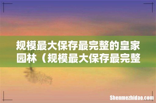 规模最大保存最完整的皇家园林是哪里 规模最大保存最完整的皇家园林